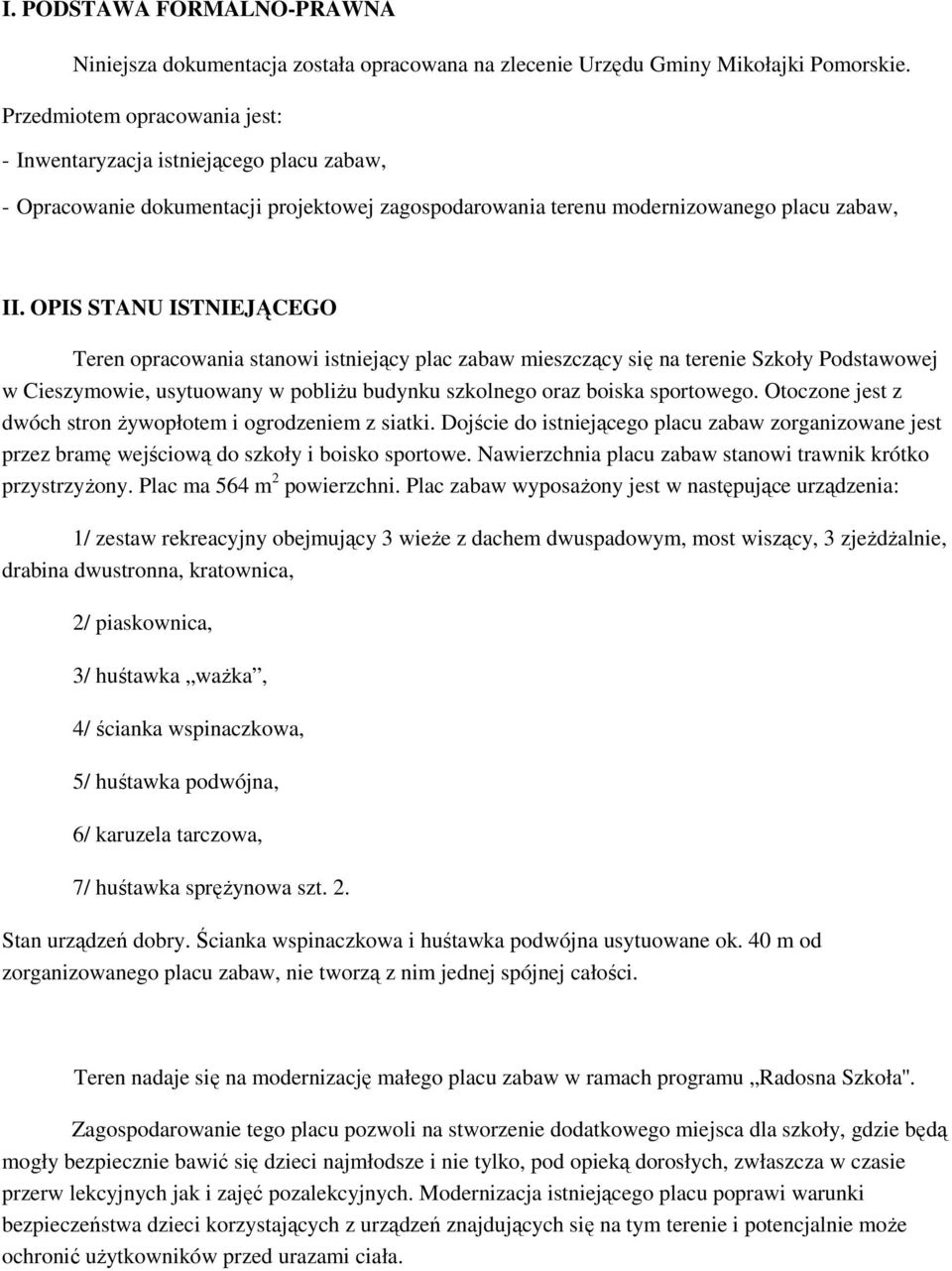 OPIS STANU ISTNIEJĄCEGO Teren opracowania stanowi istniejący plac zabaw mieszczący się na terenie Szkoły Podstawowej w Cieszymowie, usytuowany w pobliŝu budynku szkolnego oraz boiska sportowego.