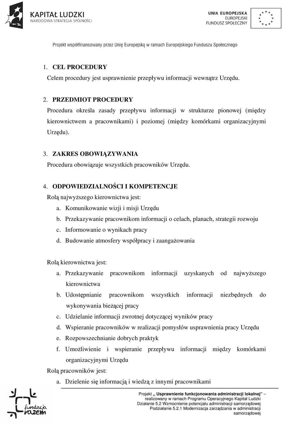 ZAKRES OBOWIĄZYWANIA Procedura obowiązuje wszystkich pracowników Urzędu. 4. ODPOWIEDZIALNOŚCI I KOMPETENCJE Rolą najwyższego kierownictwa jest: a. Komunikowanie wizji i misji Urzędu b.