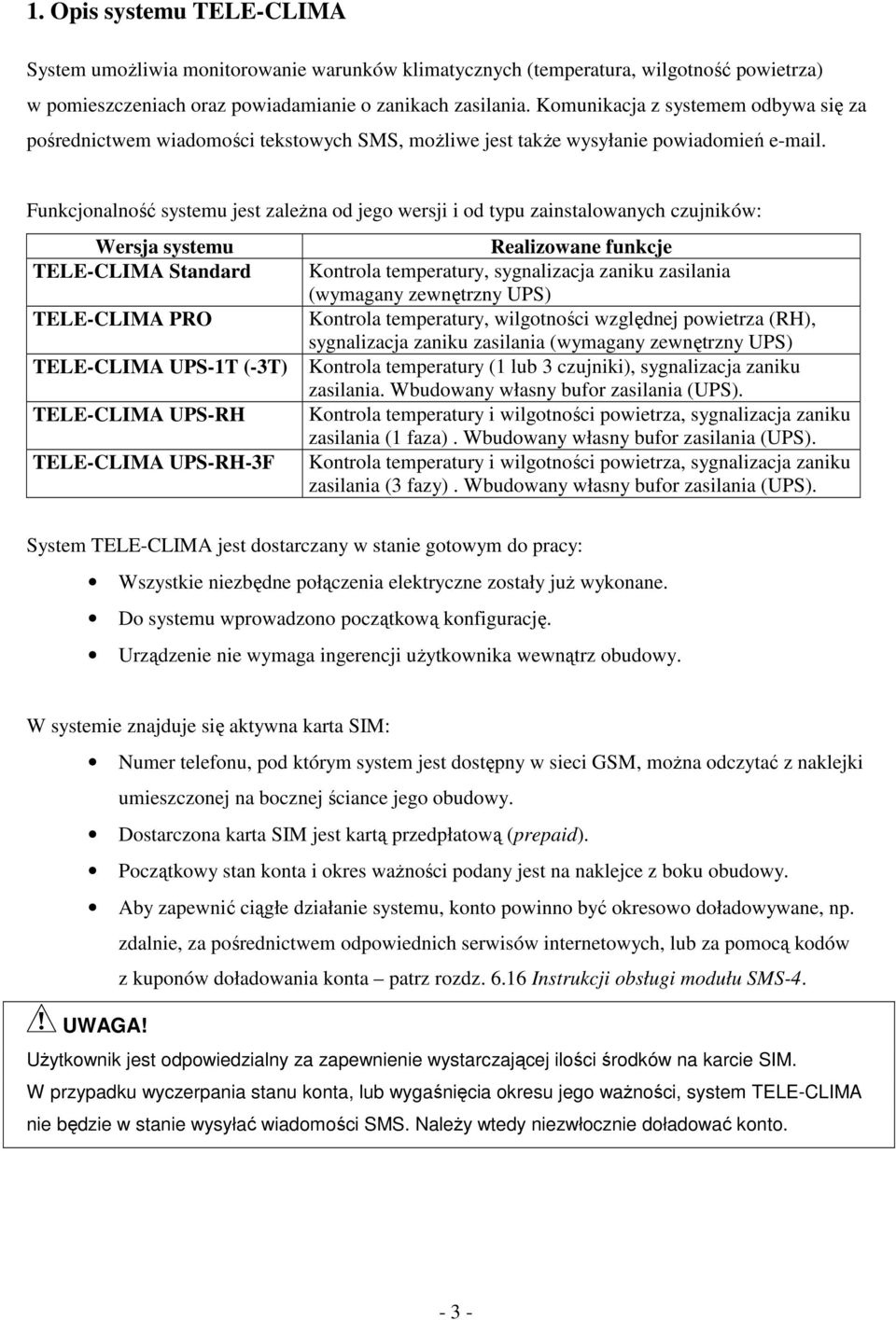 Funkcjonalno systemu jest zalena od jego wersji i od typu zainstalowanych czujników: Wersja systemu TELE-CLIMA Standard TELE-CLIMA PRO TELE-CLIMA UPS-1T (-3T) TELE-CLIMA UPS-RH TELE-CLIMA UPS-RH-3F