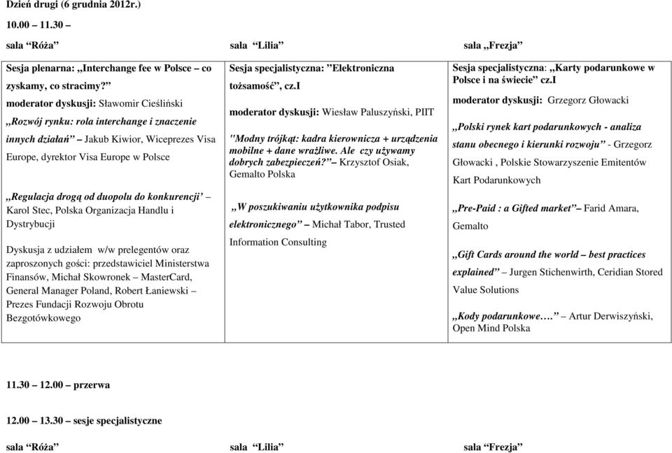 Handlu i Dystrybucji Dyskusja z udziałem w/w prelegentów oraz zaproszonych gości: przedstawiciel Ministerstwa Finansów, Michał Skowronek MasterCard, General Manager Poland, Robert Łaniewski Prezes