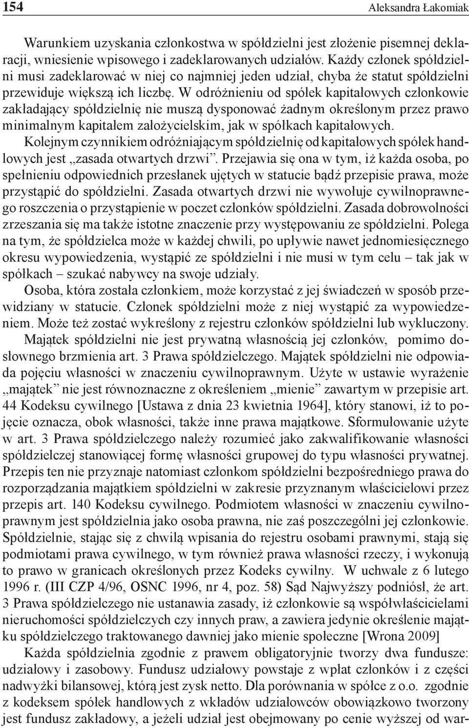 W odróżnieniu od spółek kapitałowych członkowie zakładający spółdzielnię nie muszą dysponować żadnym określonym przez prawo minimalnym kapitałem założycielskim, jak w spółkach kapitałowych.