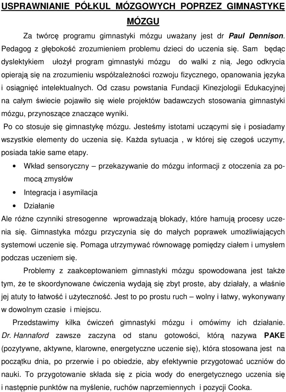 Od czasu powstania Fundacji Kinezjologii Edukacyjnej na całym świecie pojawiło się wiele projektów badawczych stosowania gimnastyki mózgu, przynoszące znaczące wyniki.