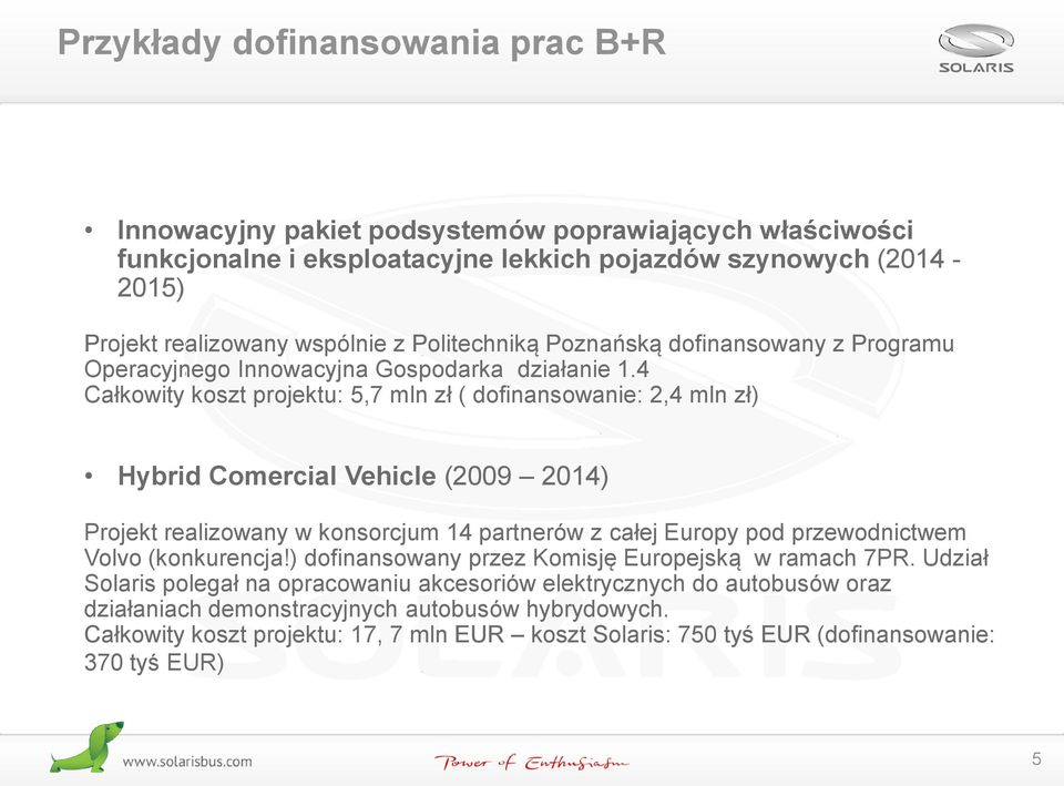 4 Całkowity koszt projektu: 5,7 mln zł ( dofinansowanie: 2,4 mln zł) Hybrid Comercial Vehicle (2009 2014) Projekt realizowany w konsorcjum 14 partnerów z całej Europy pod przewodnictwem Volvo