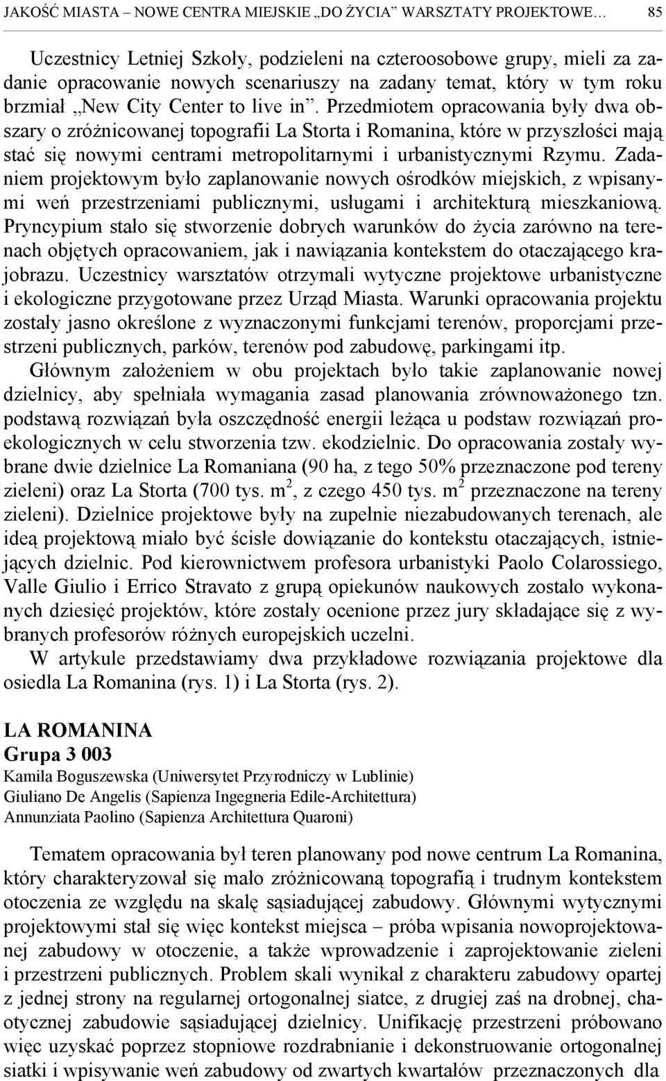 Przedmiotem opracowania były dwa obszary o zróżnicowanej topografii La Storta i Romanina, które w przyszłości mają stać się nowymi centrami metropolitarnymi i urbanistycznymi Rzymu.