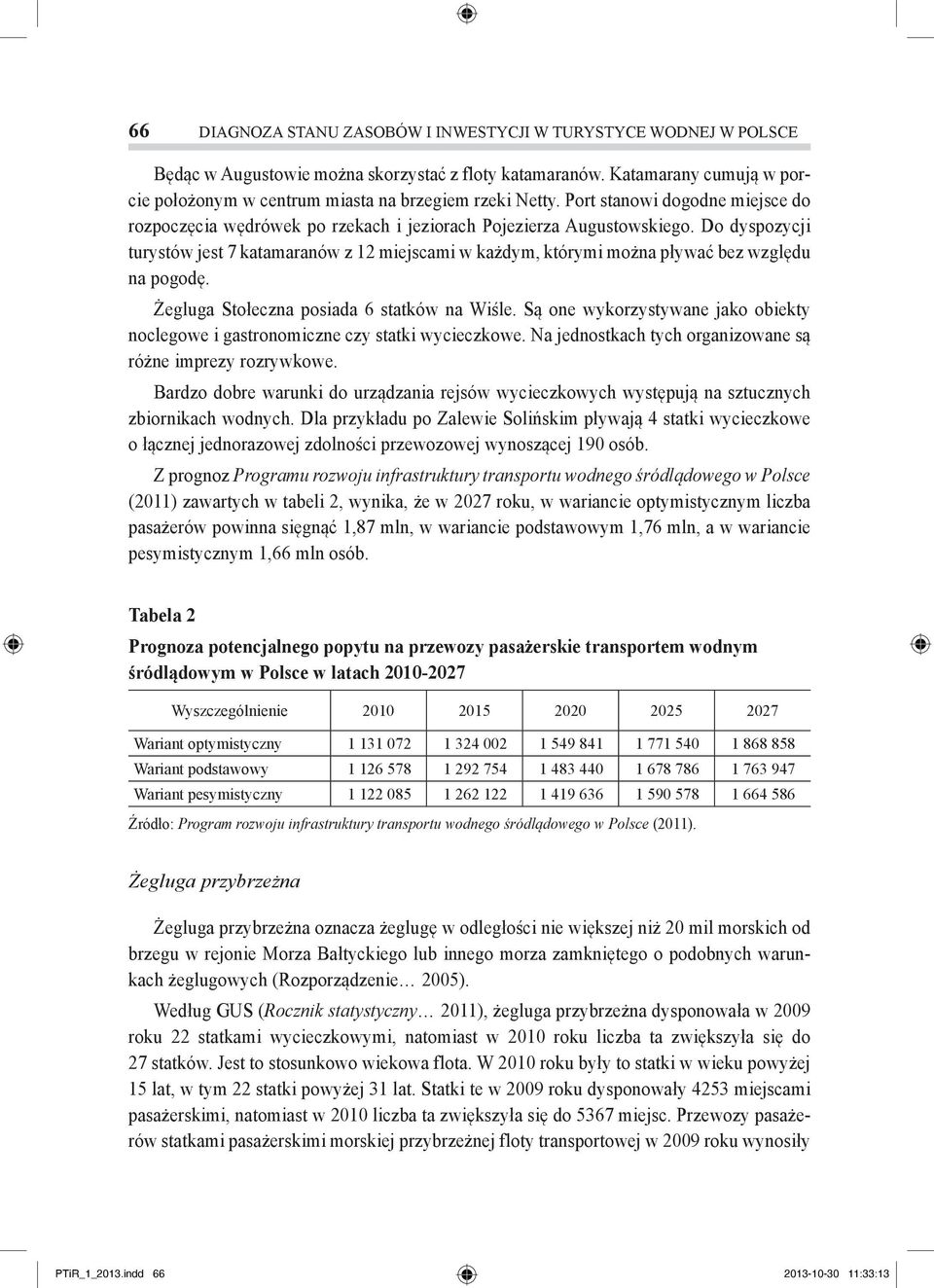 Do dyspozycji turystów jest 7 katamaranów z 12 miejscami w każdym, którymi można pływać bez względu na pogodę. Żegluga Stołeczna posiada 6 statków na Wiśle.