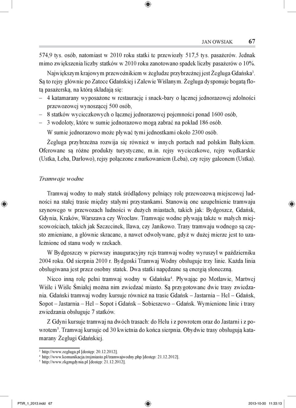 Żegluga dysponuje bogatą flotą pasażerską, na którą składają się: 4 katamarany wyposażone w restaurację i snack-bary o łącznej jednorazowej zdolności przewozowej wynoszącej 500 osób, 8 statków