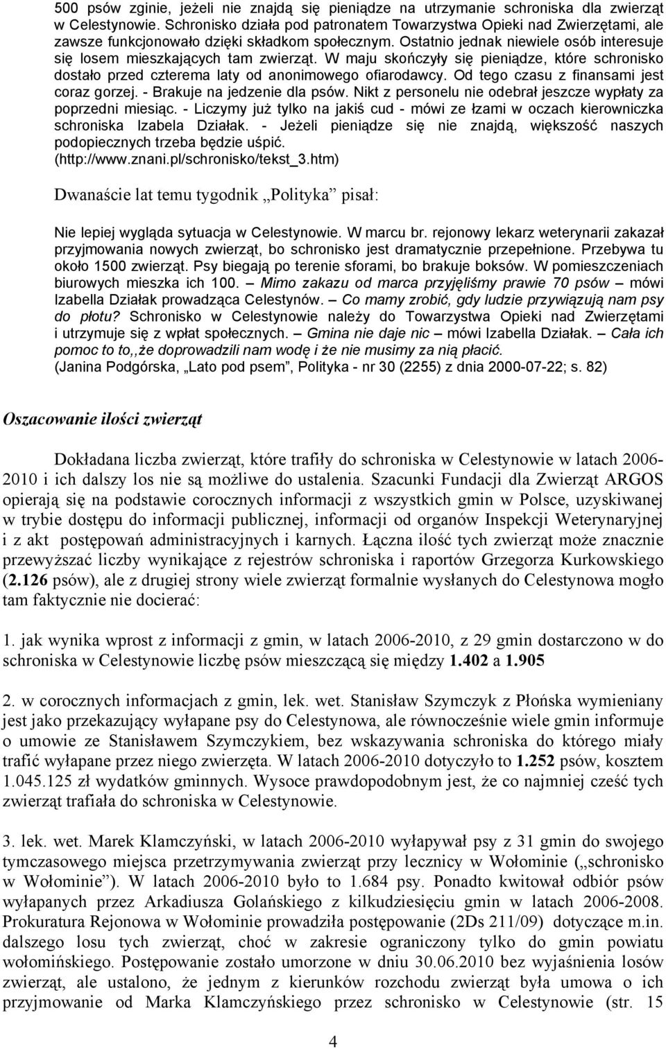 W maju skończyły się pieniądze, które schronisko dostało przed czterema laty od anonimowego ofiarodawcy. Od tego czasu z finansami jest coraz gorzej. - Brakuje na jedzenie dla psów.