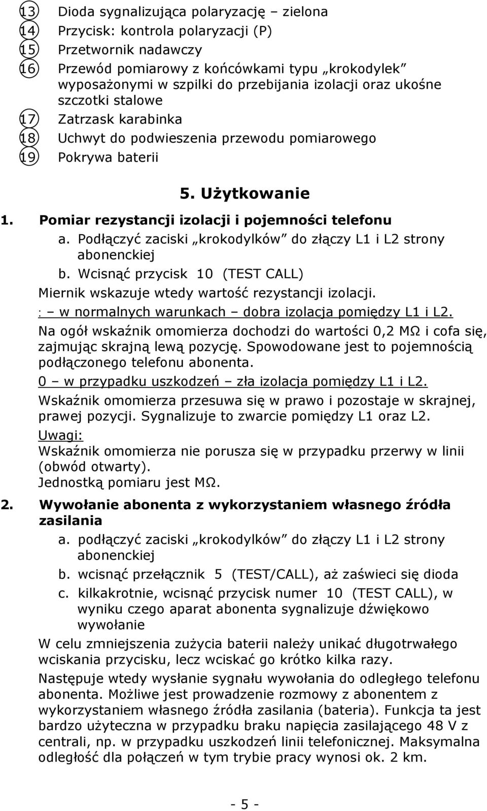 Podłączyć zaciski krokodylków do złączy L1 i L2 strony abonenckiej b. Wcisnąć przycisk 10 (TEST CALL) Miernik wskazuje wtedy wartość rezystancji izolacji.