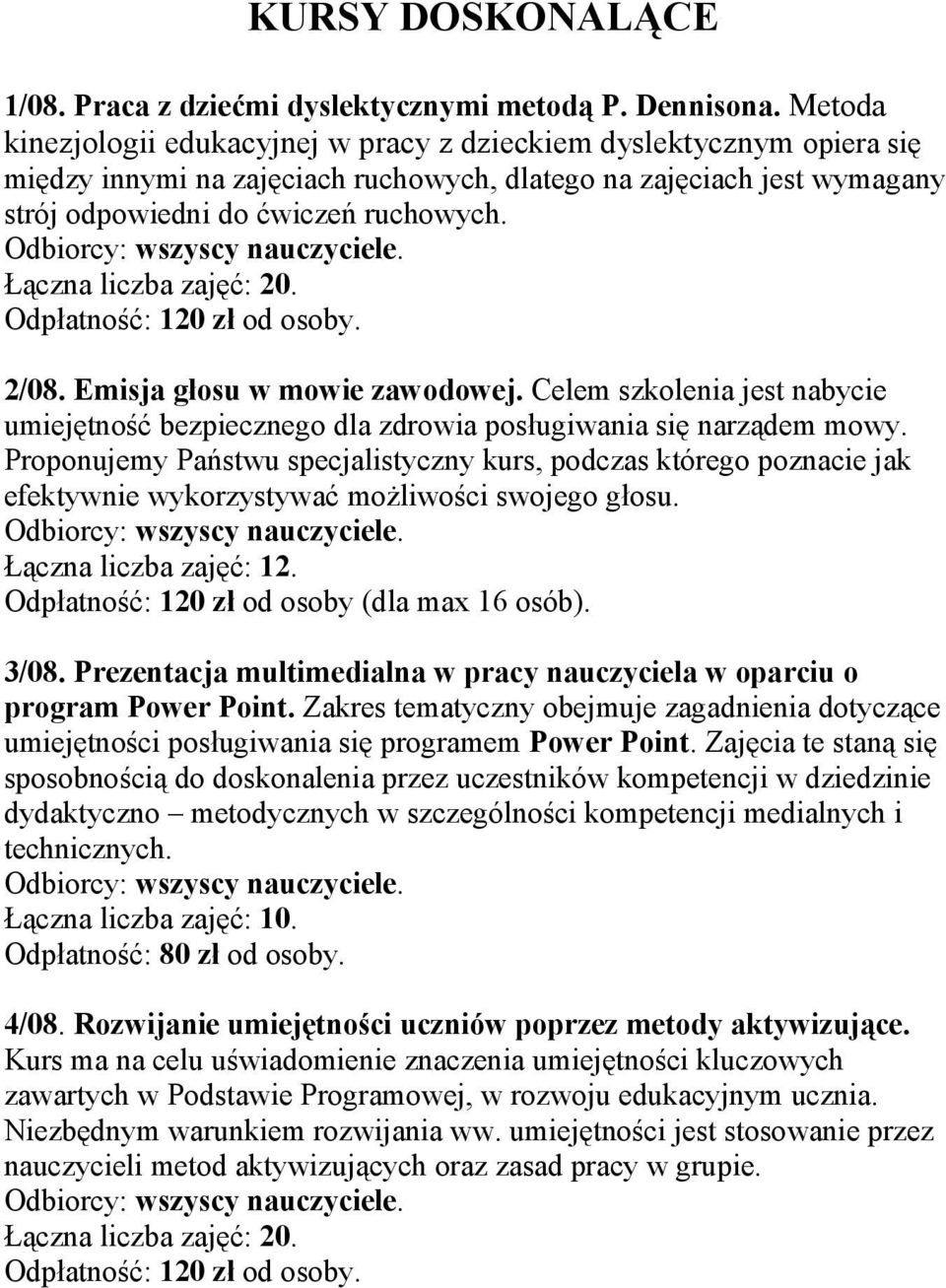 Łączna liczba zajęć: 20. Odpłatność: 120 zł od osoby. 2/08. Emisja głosu w mowie zawodowej. Celem szkolenia jest nabycie umiejętność bezpiecznego dla zdrowia posługiwania się narządem mowy.