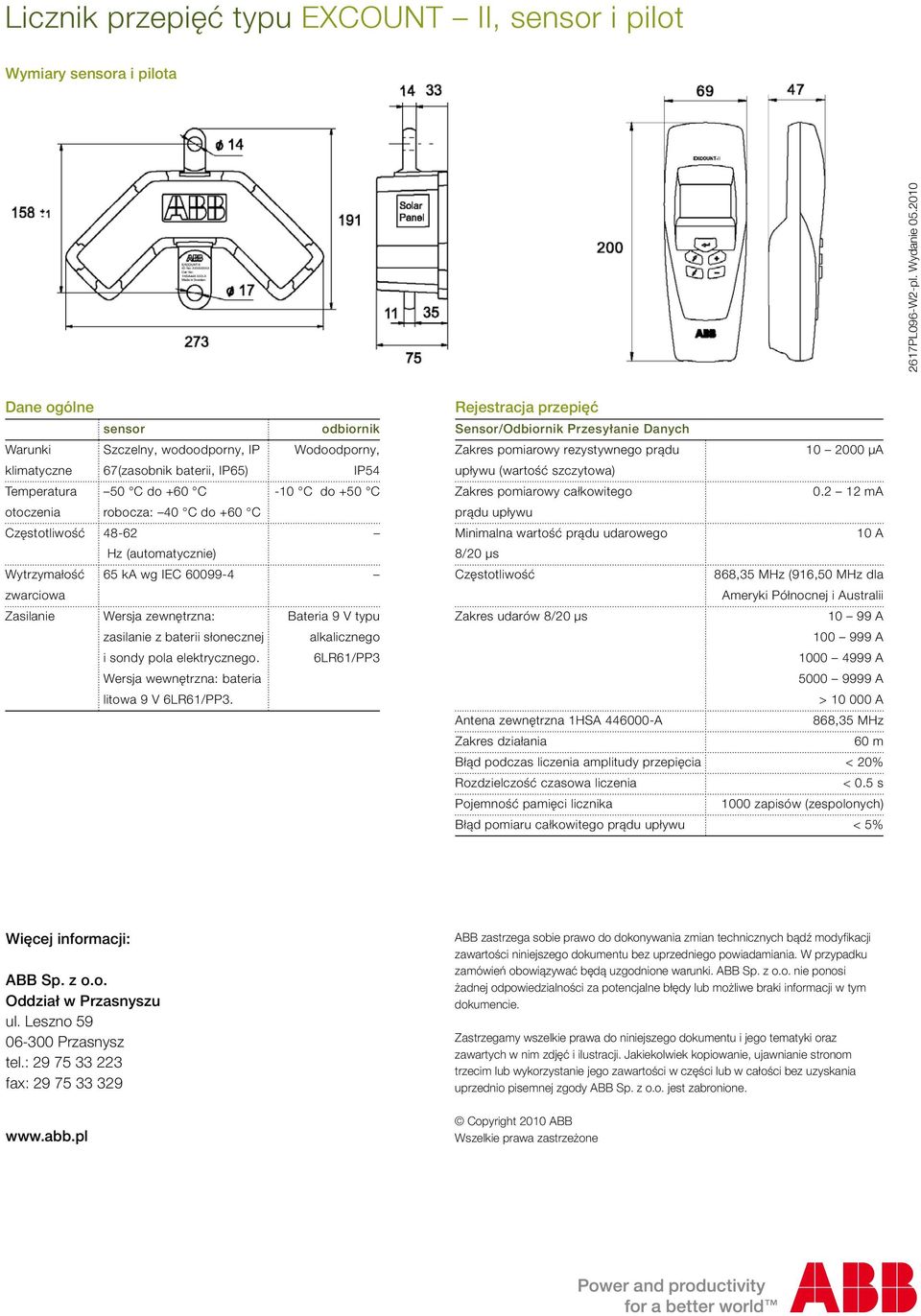 Częstotliwość 48-62 Hz (automatycznie) Wytrzymałość 65 ka wg IEC 60099-4 zwarciowa Zasilanie Wersja zewnętrzna: zasilanie z baterii słonecznej i sondy pola elektrycznego.