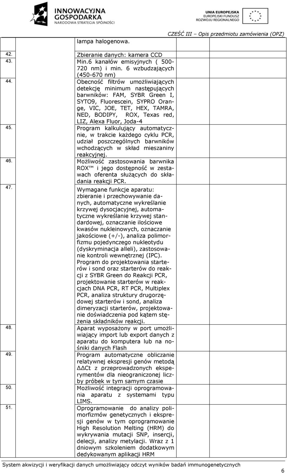 Fluor, Joda-4 45. Program kalkulujący automatycznie, w trakcie każdego cyklu PCR, udział poszczególnych barwników wchodzących w skład mieszaniny reakcyjnej. 46.