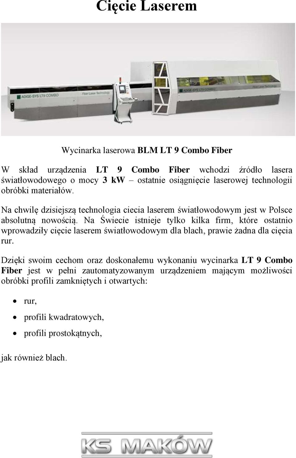 Na Świecie istnieje tylko kilka firm, które ostatnio wprowadziły cięcie laserem światłowodowym dla blach, prawie żadna dla cięcia rur.