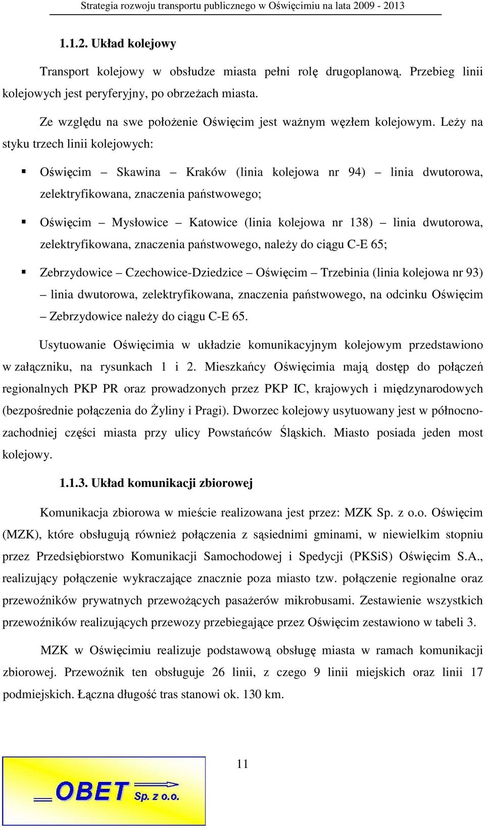 LeŜy na styku trzech linii kolejowych: Oświęcim Skawina Kraków (linia kolejowa nr 94) linia dwutorowa, zelektryfikowana, znaczenia państwowego; Oświęcim Mysłowice Katowice (linia kolejowa nr 138)