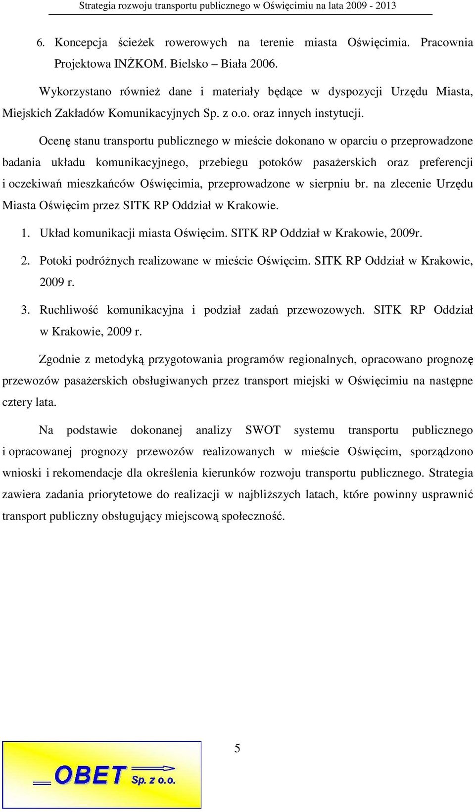 Ocenę stanu transportu publicznego w mieście dokonano w oparciu o przeprowadzone badania układu komunikacyjnego, przebiegu potoków pasaŝerskich oraz preferencji i oczekiwań mieszkańców Oświęcimia,