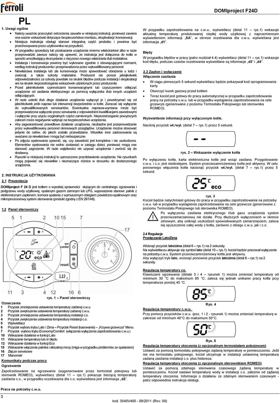 W przypadku sprzedaży lub przekazania urządzenia innemu właścicielowi albo w razie przeprowadzki zawsze należy się upewnić, że instrukcja jest dołączona do kotła w sposób umożliwiający skorzystanie z