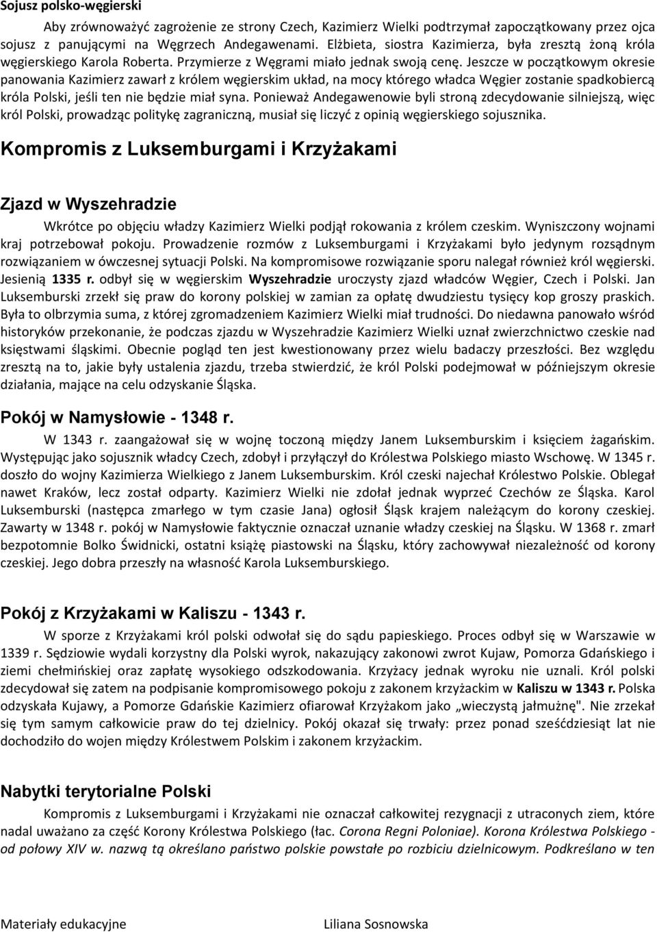 Jeszcze w początkowym okresie panowania Kazimierz zawarł z królem węgierskim układ, na mocy którego władca Węgier zostanie spadkobiercą króla Polski, jeśli ten nie będzie miał syna.