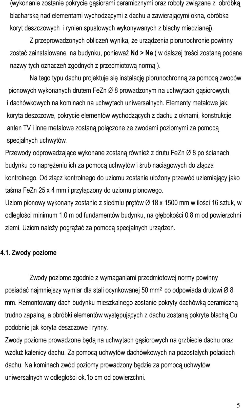 Z przeprowadzonych obliczeń wynika, że urządzenia piorunochronie powinny zostać zainstalowane na budynku, ponieważ Nd > Ne ( w dalszej treści zostaną podane nazwy tych oznaczeń zgodnych z