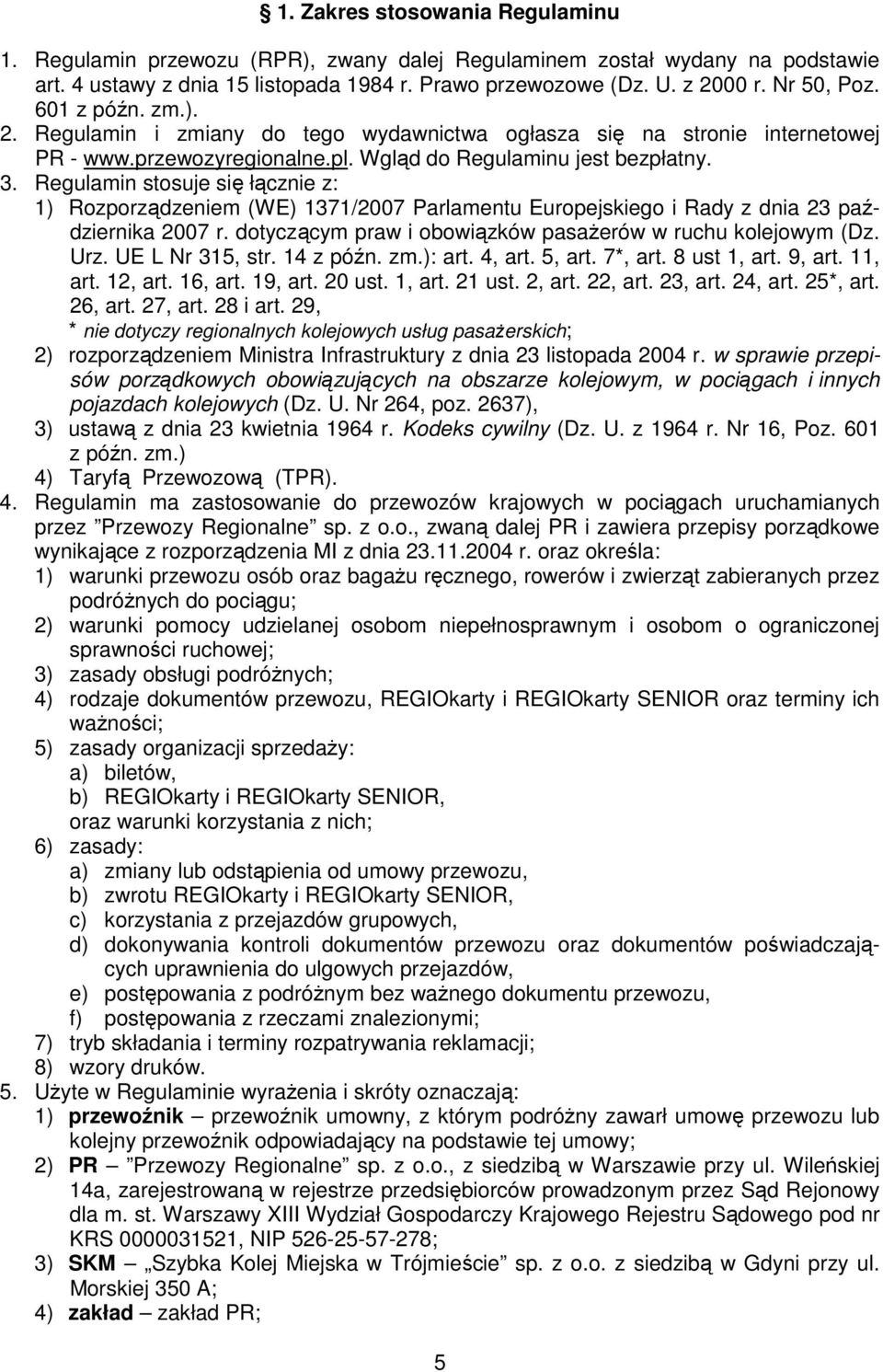 Regulamin stosuje się łącznie z: 1) Rozporządzeniem (WE) 1371/2007 Parlamentu Europejskiego i Rady z dnia 23 października 2007 r. dotyczącym praw i obowiązków pasażerów w ruchu kolejowym (Dz. Urz.