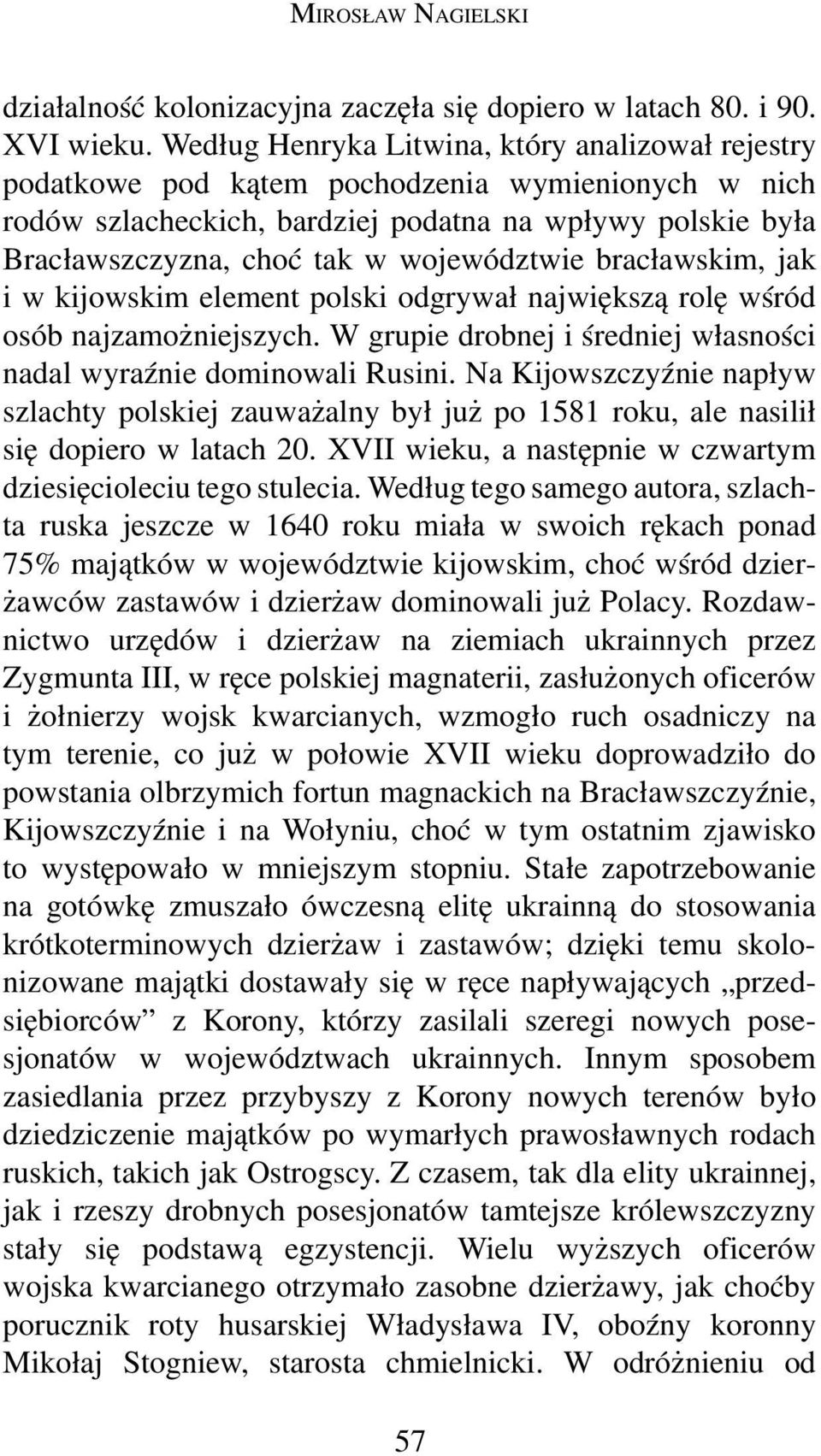 województwie bracławskim, jak i w kijowskim element polski odgrywał największą rolę wśród osób najzamożniejszych. W grupie drobnej i średniej własności nadal wyraźnie dominowali Rusini.