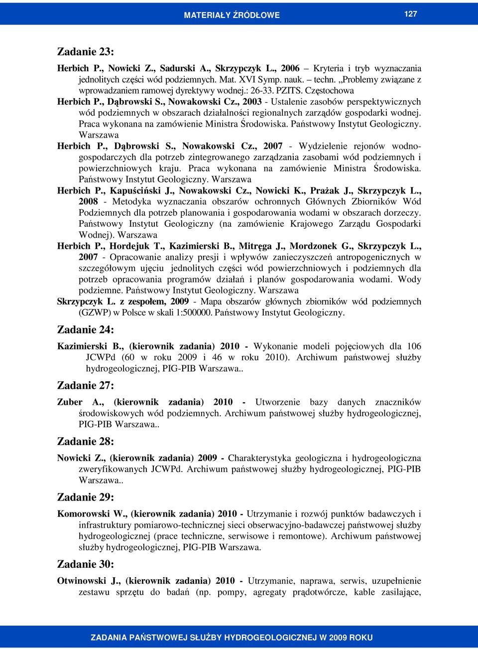 , 2003 - Ustalenie zasobów perspektywicznych wód podziemnych w obszarach działalności regionalnych zarządów gospodarki wodnej. Praca wykonana na zamówienie Ministra Środowiska.