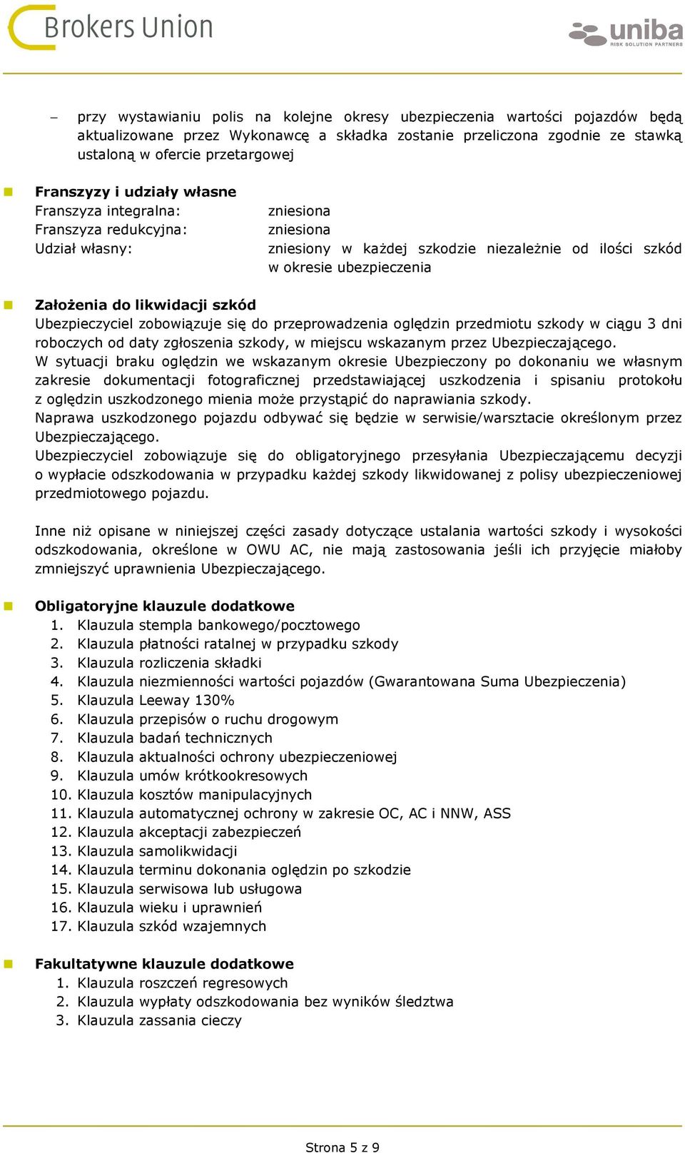 szkód Ubezpieczyciel zobowiązuje się do przeprowadzenia oględzin przedmiotu szkody w ciągu 3 dni roboczych od daty zgłoszenia szkody, w miejscu wskazanym przez Ubezpieczającego.