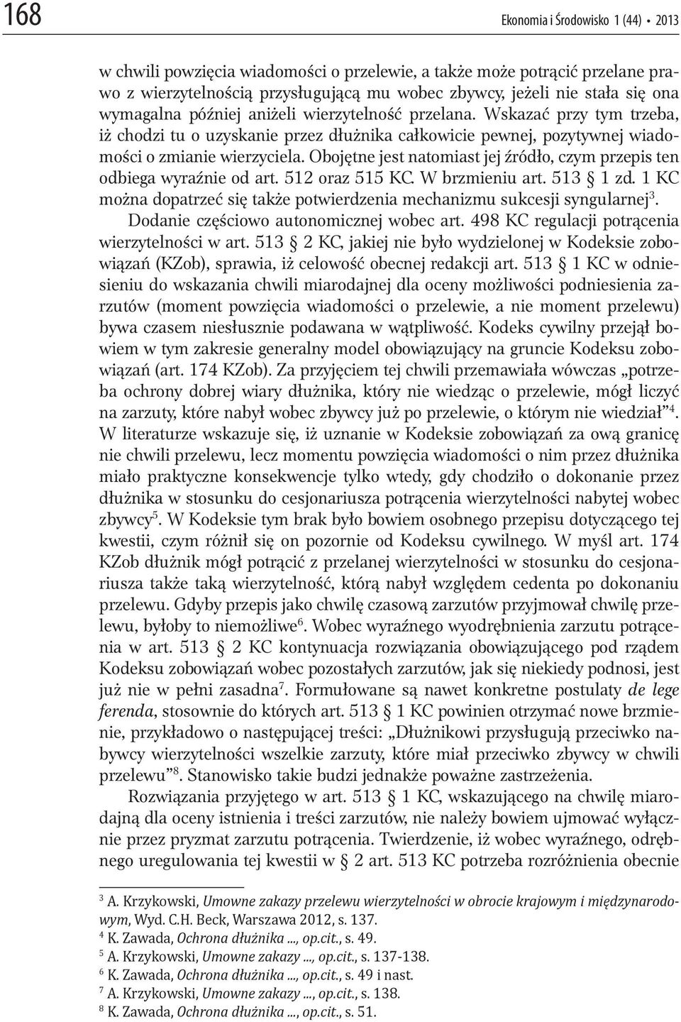 Obojętne jest natomiast jej źródło, czym przepis ten odbiega wyraźnie od art. 512 oraz 515 KC. W brzmieniu art. 513 1 zd.