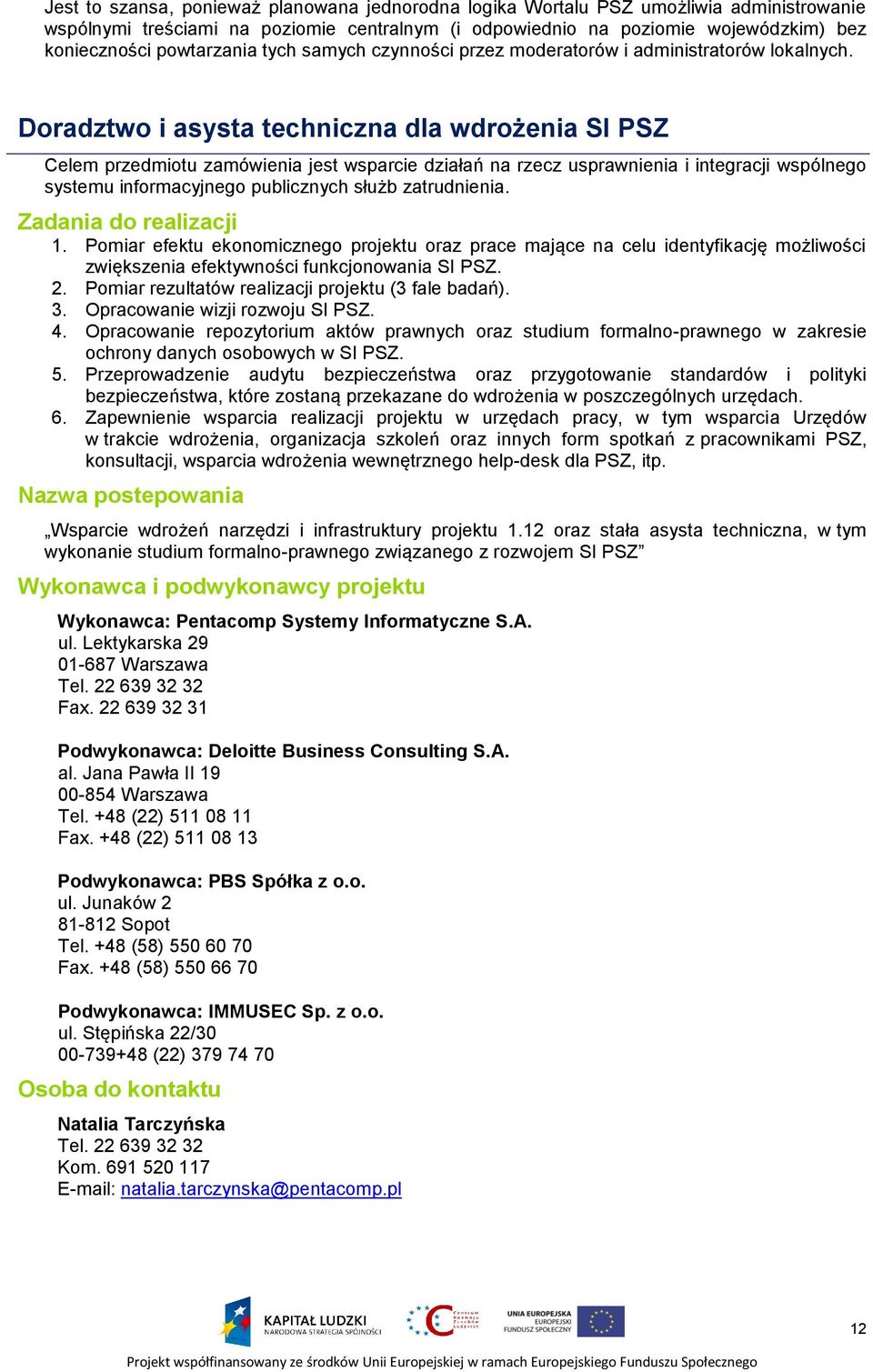 Doradztwo i asysta techniczna dla wdrożenia SI PSZ Celem przedmiotu zamówienia jest wsparcie działań na rzecz usprawnienia i integracji wspólnego systemu informacyjnego publicznych służb zatrudnienia.