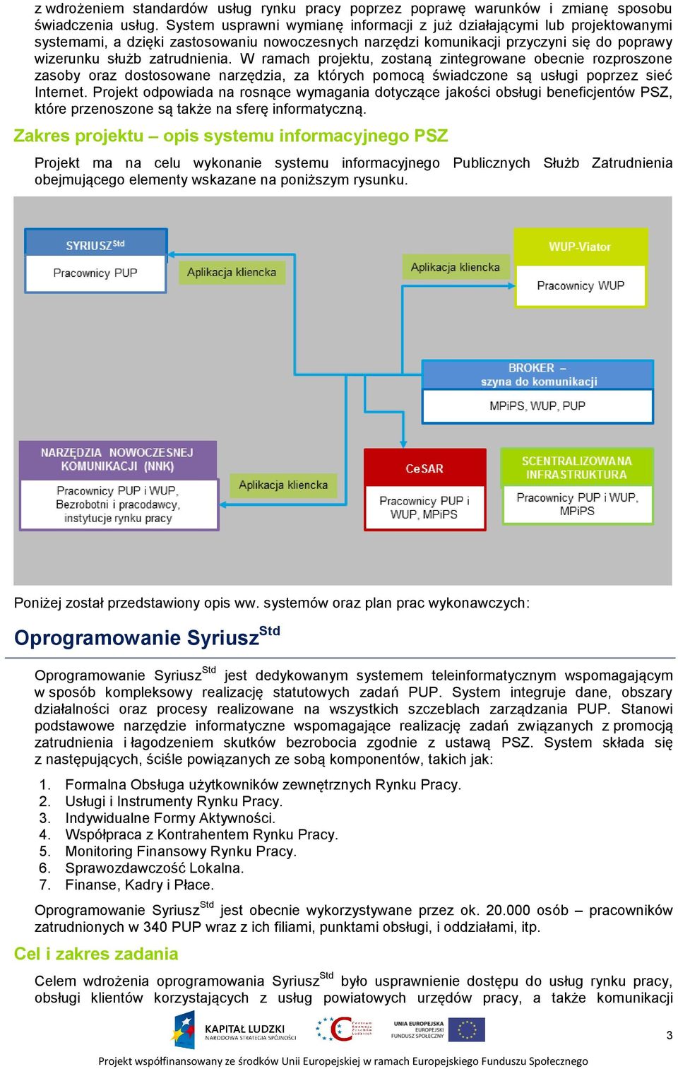 W ramach projektu, zostaną zintegrowane obecnie rozproszone zasoby oraz dostosowane narzędzia, za których pomocą świadczone są usługi poprzez sieć Internet.