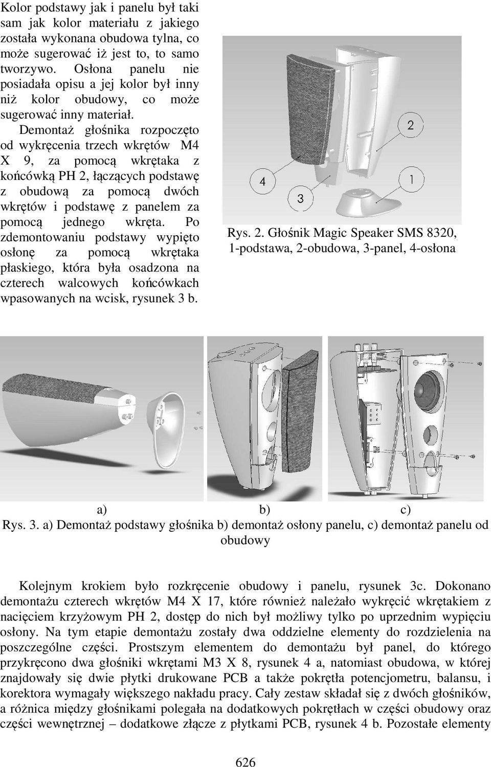 Demontaż głośnika rozpoczęto od wykręcenia trzech wkrętów M4 X 9, za pomocą wkrętaka z końcówką PH 2, łączących podstawę z obudową za pomocą dwóch wkrętów i podstawę z panelem za pomocą jednego