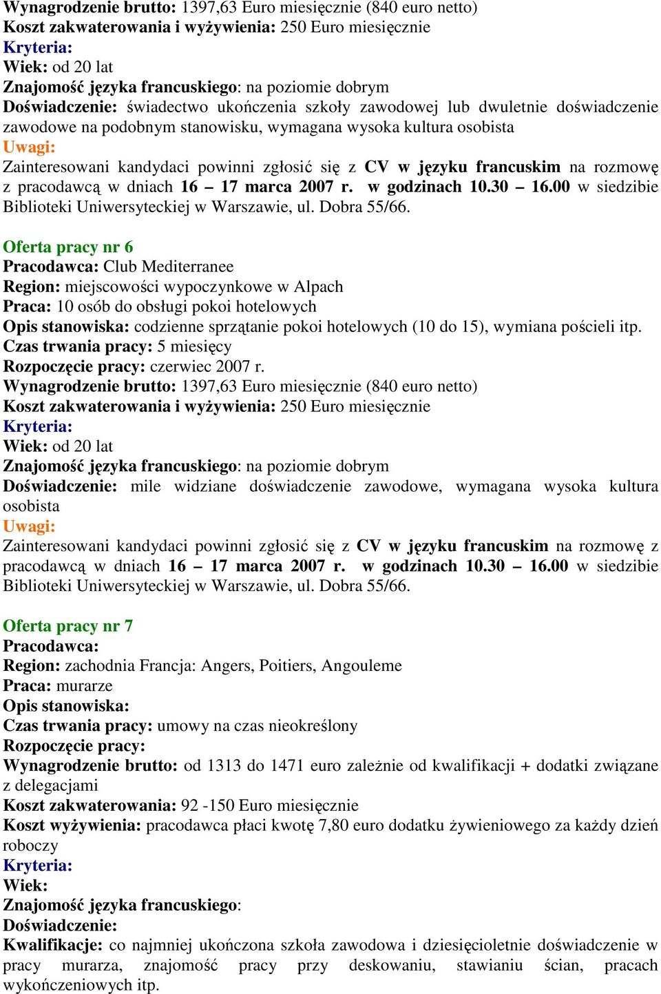 Wynagrodzenie brutto: 1397,63 Euro miesięcznie (840 euro netto) od 20 lat Doświadczenie: mile widziane doświadczenie zawodowe, wymagana wysoka kultura osobista z pracodawcą w dniach 16 17 marca 2007