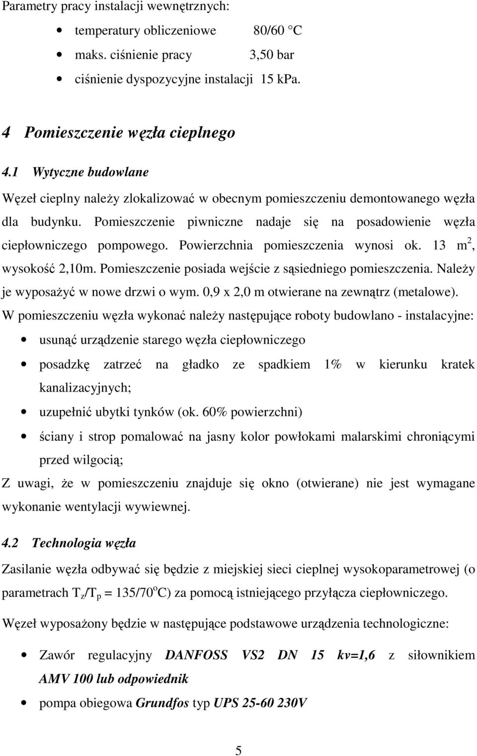 Powierzchnia pomieszczenia wynosi ok. 3 m 2, wysokość 2,0m. Pomieszczenie posiada wejście z sąsiedniego pomieszczenia. NaleŜy je wyposaŝyć w nowe drzwi o wym.