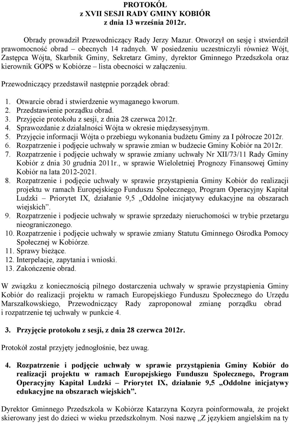 Przewodniczący przedstawił następnie porządek obrad: 1. Otwarcie obrad i stwierdzenie wymaganego kworum. 2. Przedstawienie porządku obrad. 3. Przyjęcie protokołu z sesji, z dnia 28 czerwca 2012r. 4.