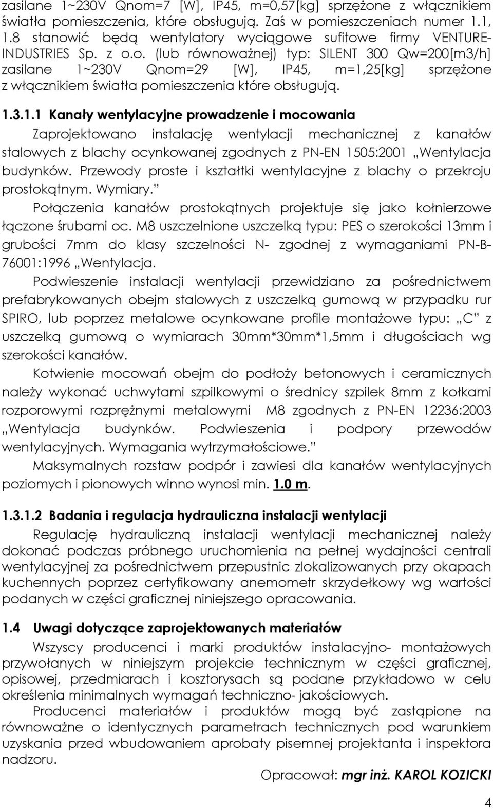 1.3.1.1 Kanały wentylacyjne prowadzenie i mocowania Zaprojektowano instalację wentylacji mechanicznej z kanałów stalowych z blachy ocynkowanej zgodnych z PN-EN 1505:2001 Wentylacja budynków.