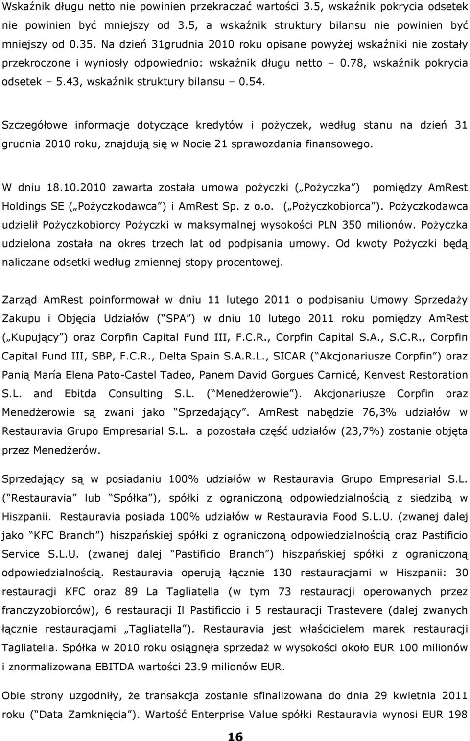 Szczegółowe informacje dotyczące kredytów i pożyczek, według stanu na dzień 31 grudnia 2010 roku, znajdują się w Nocie 21 sprawozdania finansowego. W dniu 18.10.2010 zawarta została umowa pożyczki ( Pożyczka ) pomiędzy AmRest Holdings SE ( Pożyczkodawca ) i AmRest Sp.