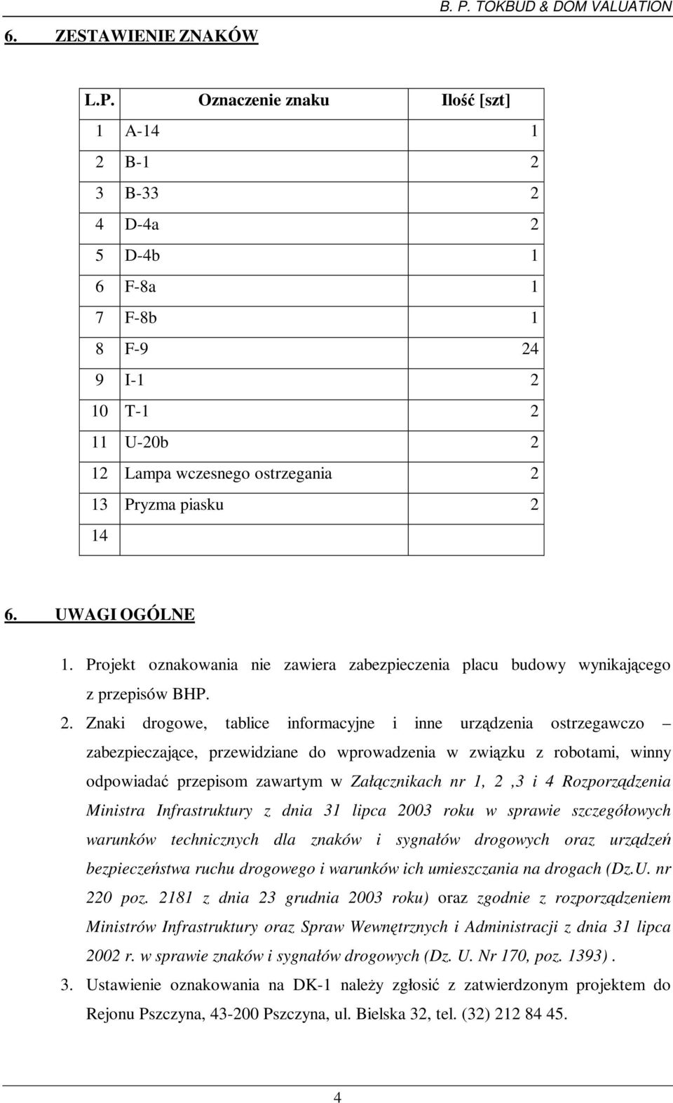 Znaki drogowe, tablice informacyjne i inne urządzenia ostrzegawczo zabezpieczające, przewidziane do wprowadzenia w związku z robotami, winny odpowiadać przepisom zawartym w Załącznikach nr 1, 2,3 i 4