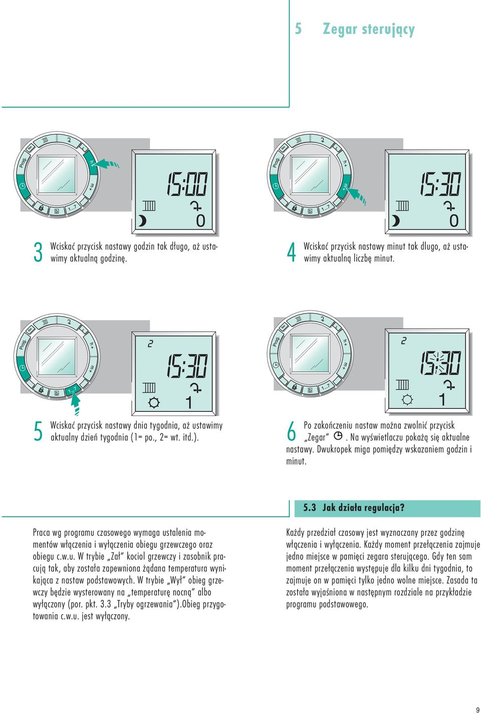 Dwukropek miga pomiędzy wskazaniem godzin i minut. 5.3 Jak działa regulacja? Praca wg programu czasowego wymaga ustalenia momentów włączenia i wyłączenia obiegu grzewczego oraz obiegu c.w.u. W trybie Zał kociol grzewczy i zasobnik pracują tak, aby została zapewniona żądana temperatura wynikająca z nastaw podstawowych.