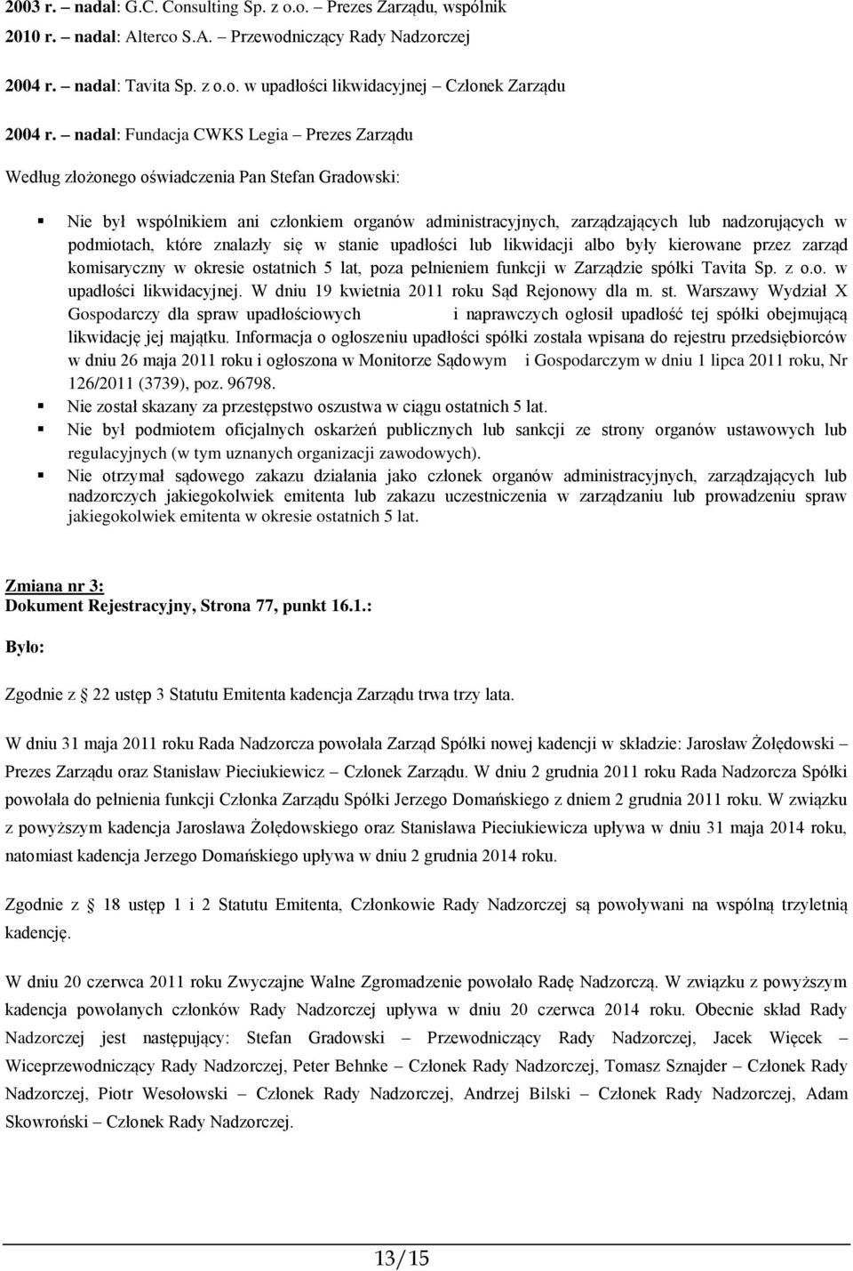 W dniu 19 kwietnia 2011 roku Sąd Rejonowy dla m. st. Warszawy Wydział X Gospodarczy dla spraw upadłościowych i naprawczych ogłosił upadłość tej spółki obejmującą likwidację jej majątku.