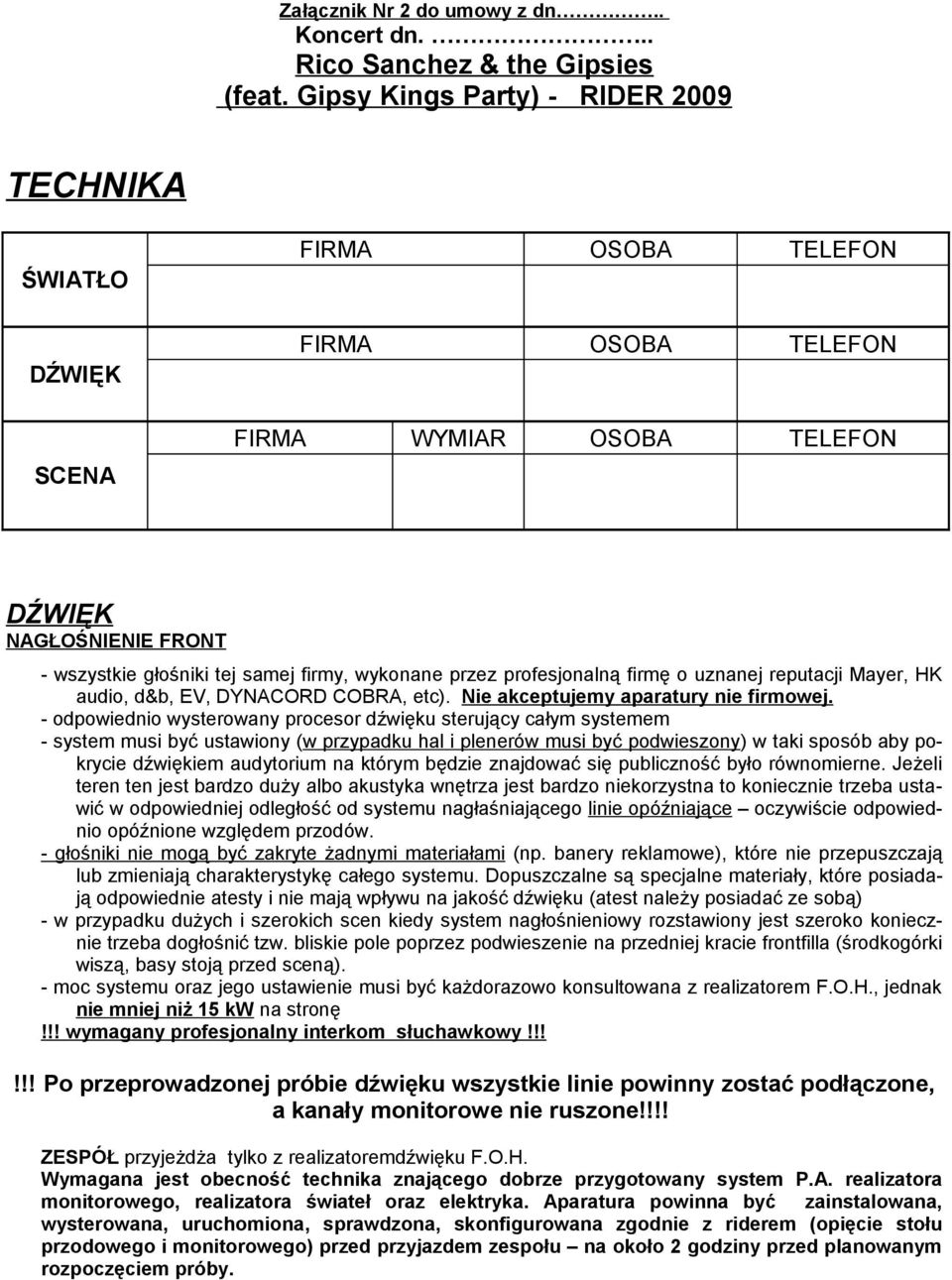 wykonane przez profesjonalną firmę o uznanej reputacji Mayer, HK audio, d&b, EV, DYNACORD COBRA, etc). Nie akceptujemy aparatury nie firmowej.