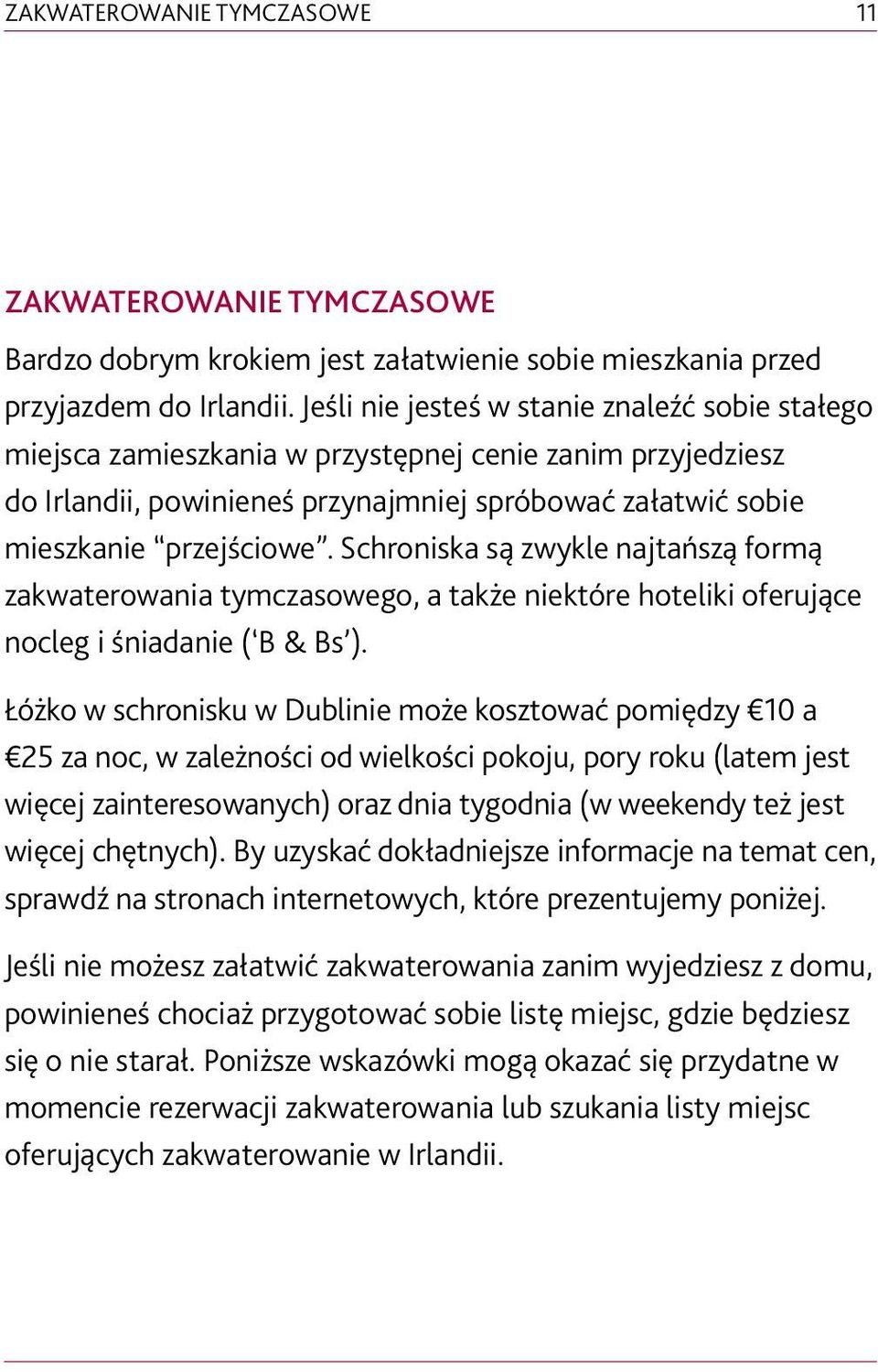 Schroniska są zwykle najtańszą formą zakwaterowania tymczasowego, a także niektóre hoteliki oferujące nocleg i śniadanie ( B & Bs ).