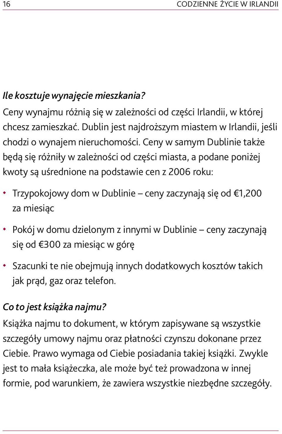 Ceny w samym Dublinie także będą się różniły w zależności od części miasta, a podane poniżej kwoty są uśrednione na podstawie cen z 2006 roku: Trzypokojowy dom w Dublinie ceny zaczynają się od 1,200