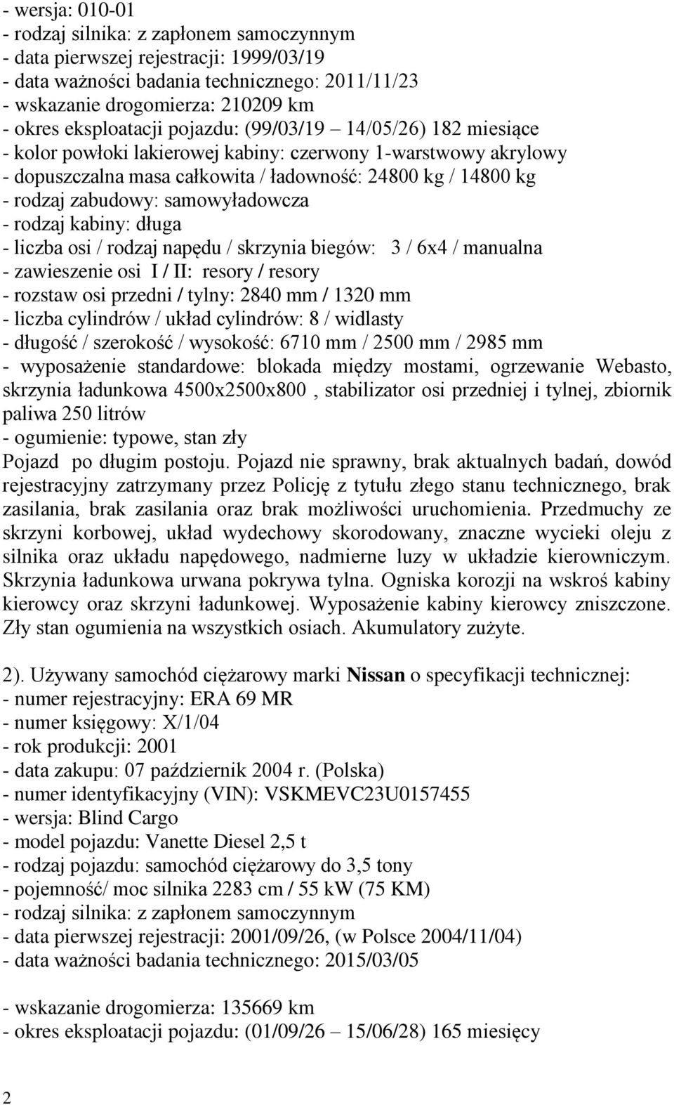 zabudowy: samowyładowcza - rodzaj kabiny: długa - liczba osi / rodzaj napędu / skrzynia biegów: 3 / 6x4 / manualna - zawieszenie osi I / II: resory / resory - rozstaw osi przedni / tylny: 2840 mm /