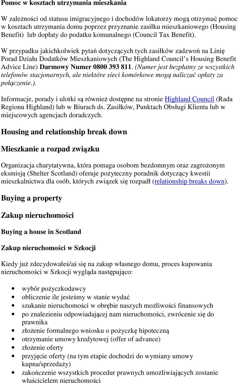 W przypadku jakichkolwiek pytań dotyczących tych zasiłków zadzwoń na Linię Porad Działu Dodatków Mieszkaniowych (The Highland Council s Housing Benefit Advice Line) Darmowy Numer 0800 393 811.