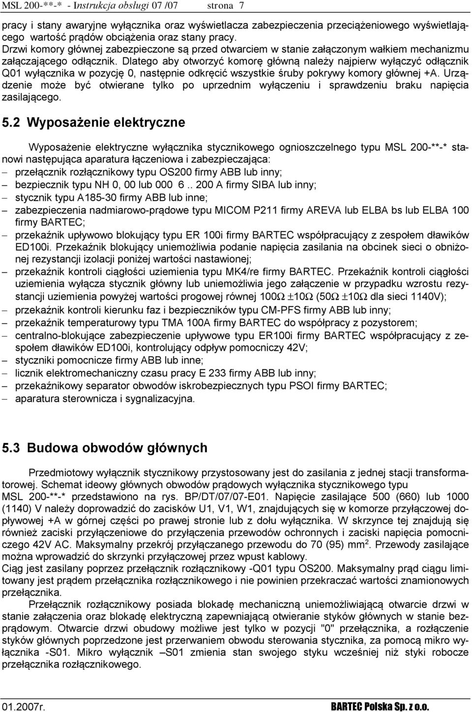 Dlatego aby otworzyć komorę główną należy najpierw wyłączyć odłącznik Q01 wyłącznika w pozycję 0, następnie odkręcić wszystkie śruby pokrywy komory głównej +A.