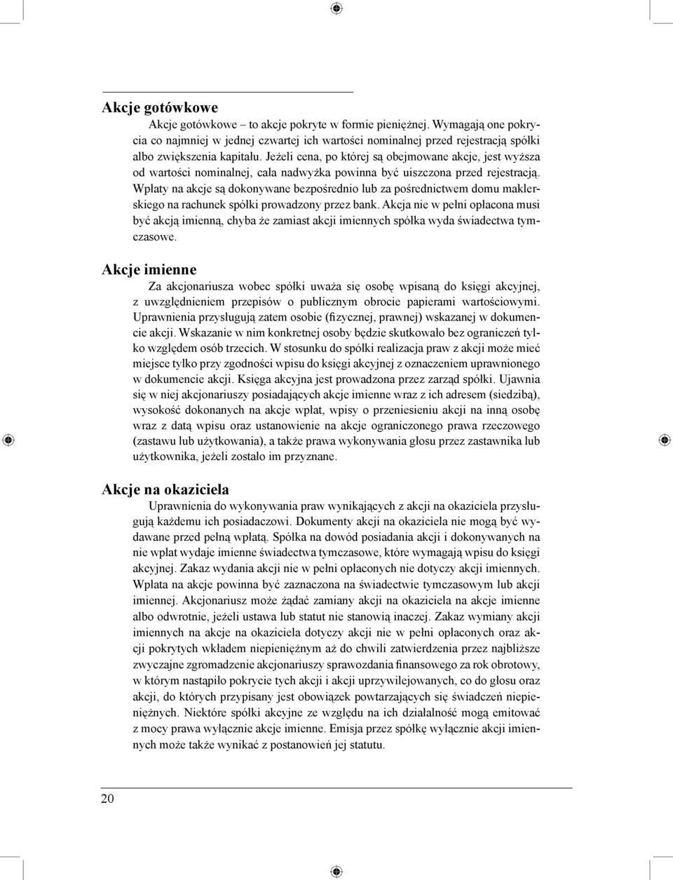 Wpłaty na akcje są dokonywane bezpośrednio lub za pośrednictwem domu maklerskiego na rachunek spółki prowadzony przez bank.