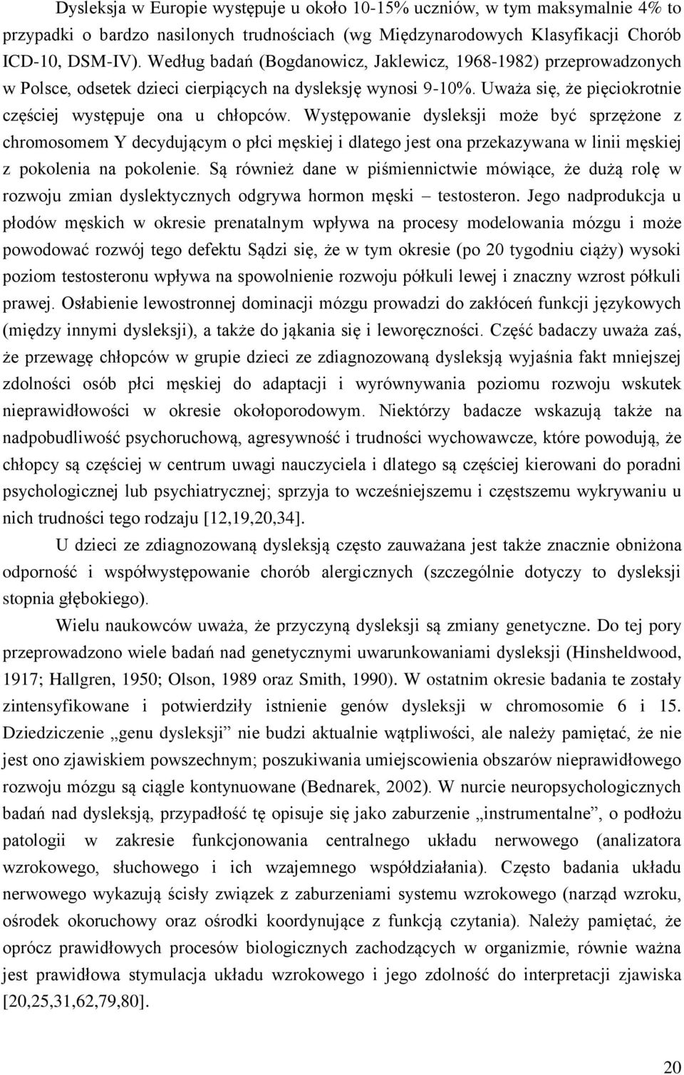 Występowanie dysleksji może być sprzężone z chromosomem Y decydującym o płci męskiej i dlatego jest ona przekazywana w linii męskiej z pokolenia na pokolenie.