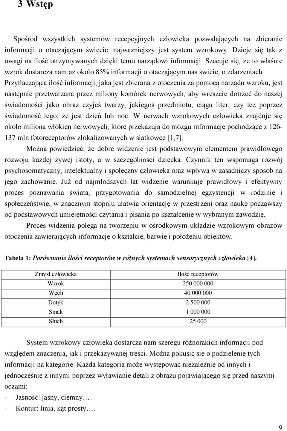 Przytłaczająca ilość informacji, jaka jest zbierana z otoczenia za pomocą narządu wzroku, jest następnie przetwarzana przez miliony komórek nerwowych, aby wreszcie dotrzeć do naszej świadomości jako