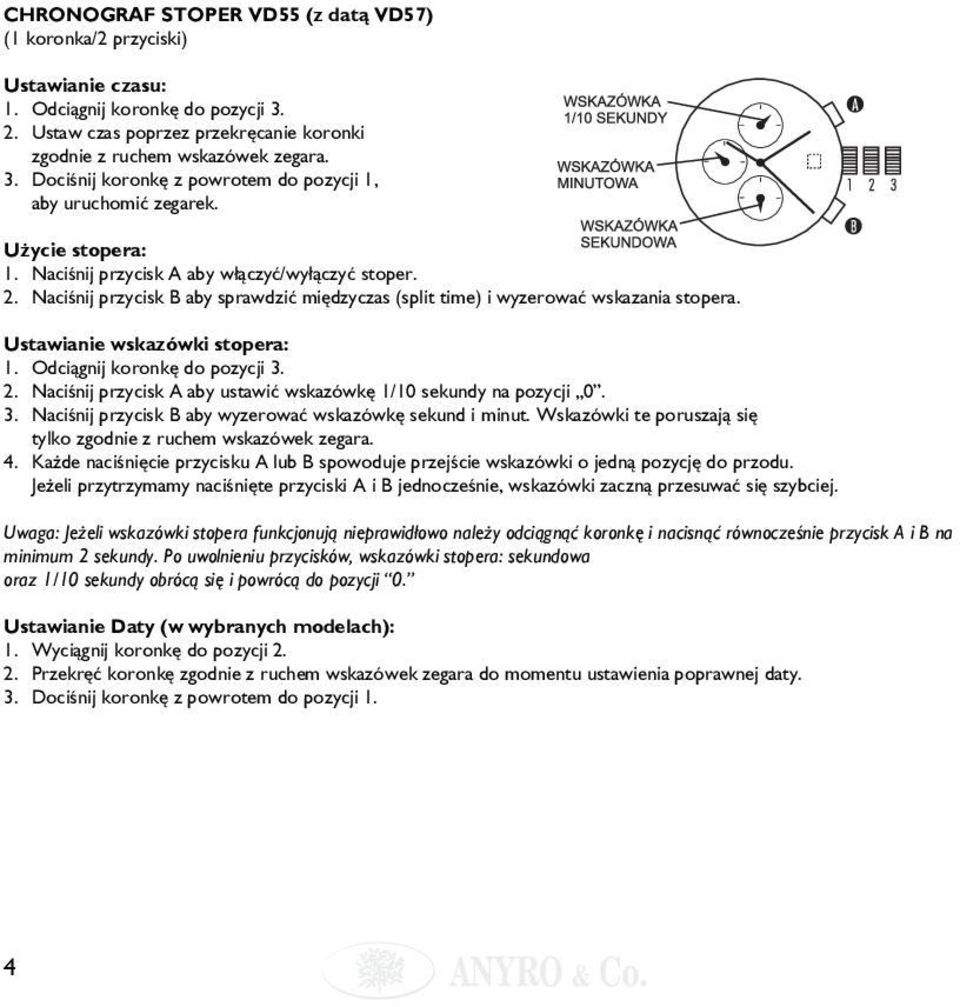 Odciągnij koronkę do pozycji 3. 2. Naciśnij przycisk A aby ustawić wskazówkę 1/10 sekundy na pozycji 0. 3. Naciśnij przycisk B aby wyzerować wskazówkę sekund i minut.
