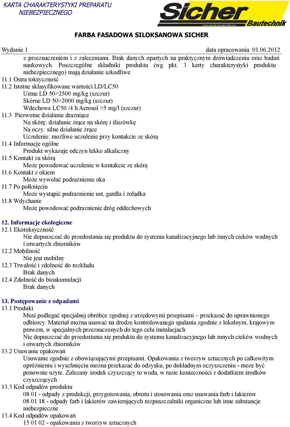 2 Istotne sklasyfikowane wartości LD/LC50 Ustne LD 50>2500 mg/kg (szczur) Skórne LD 50>2000 mg/kg (szczur) Wdechowe LC50 /4 h Aerosol >5 mg/l (szczur) 11.