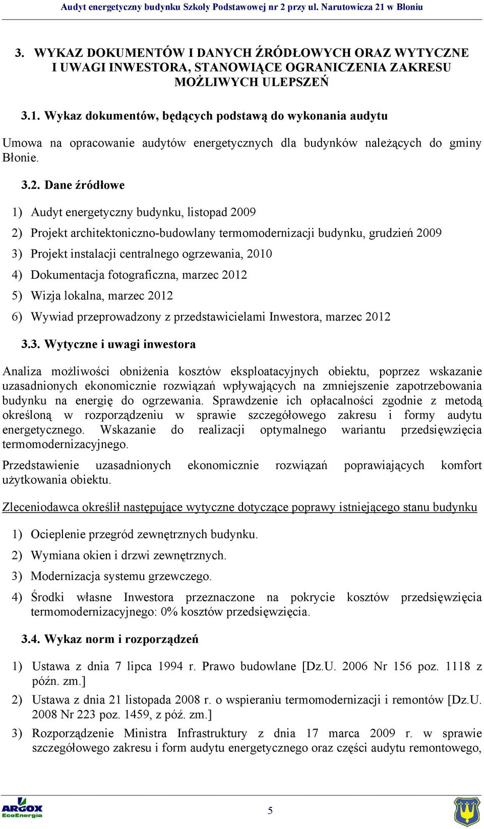 Dane źródłowe 1) Audyt energetyczny budynku, listopad 2009 2) Projekt architektoniczno-budowlany termomodernizacji budynku, grudzień 2009 3) Projekt instalacji centralnego ogrzewania, 2010 4)