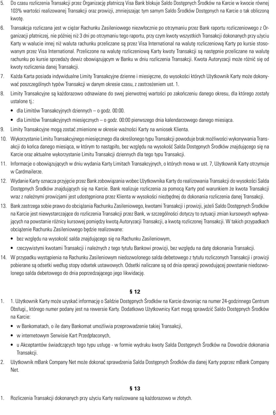 Transakcja rozliczana jest w ciężar Rachunku Zasileniowego niezwłocznie po otrzymaniu przez Bank raportu rozliczeniowego z Organizacji płatniczej, nie później niż 3 dni po otrzymaniu tego raportu,